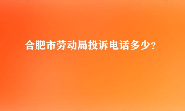 合肥市劳动局投诉电话多少？