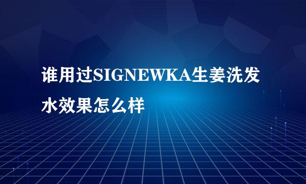 谁用过SIGNEWKA生姜洗发水效果怎么样