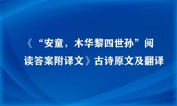 《“安童，木华黎四世孙”阅读答案附译文》古诗原文及翻译