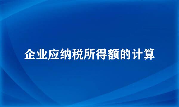 企业应纳税所得额的计算