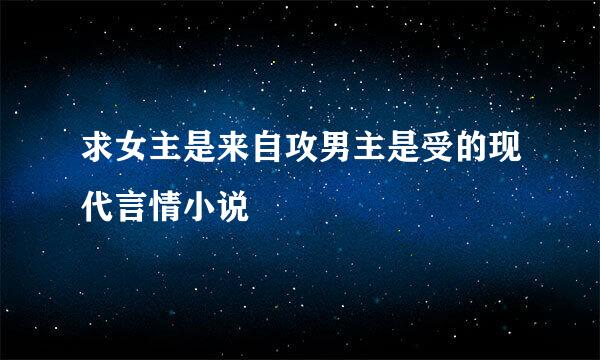 求女主是来自攻男主是受的现代言情小说