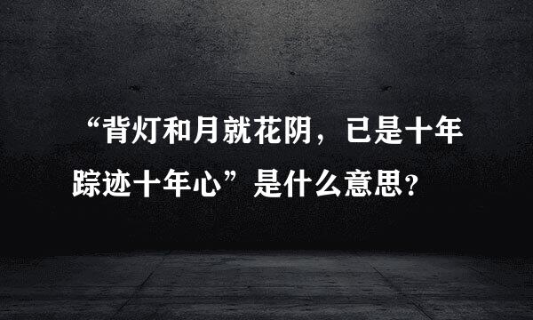 “背灯和月就花阴，已是十年踪迹十年心”是什么意思？