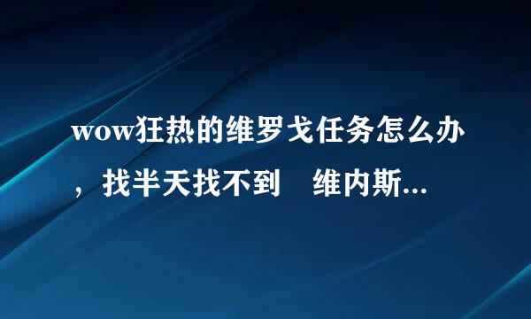 wow狂热的维罗戈任务怎么办，找半天找不到 维内斯，她在哪啊？ 任务描述 要找到维罗戈也许负他还历差阳缺无压技侵很困难