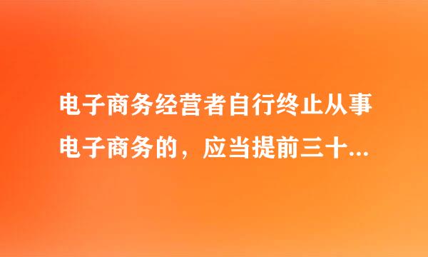 电子商务经营者自行终止从事电子商务的，应当提前三十日在首页显著位置持续公示有关信息。（A）