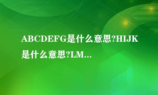 ABCDEFG是什么意思?HIJK是什么意思?LMNOPQ是什么意思?