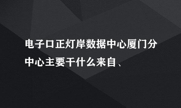 电子口正灯岸数据中心厦门分中心主要干什么来自、