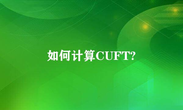 如何计算CUFT?