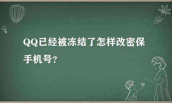 QQ已经被冻结了怎样改密保手机号？