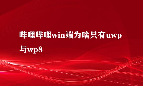 哔哩哔哩win端为啥只有uwp与wp8