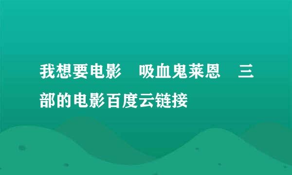 我想要电影 吸血鬼莱恩 三部的电影百度云链接