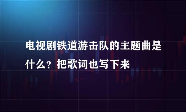 电视剧铁道游击队的主题曲是什么？把歌词也写下来