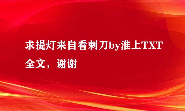 求提灯来自看刺刀by淮上TXT全文，谢谢