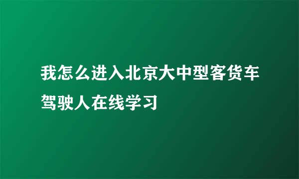 我怎么进入北京大中型客货车驾驶人在线学习