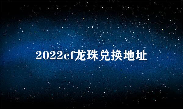 2022cf龙珠兑换地址