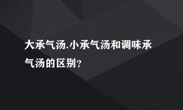 大承气汤.小承气汤和调味承气汤的区别？