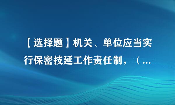 【选择题】机关、单位应当实行保密技延工作责任制，（），加强来自保密检查。