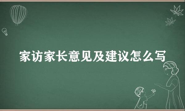 家访家长意见及建议怎么写