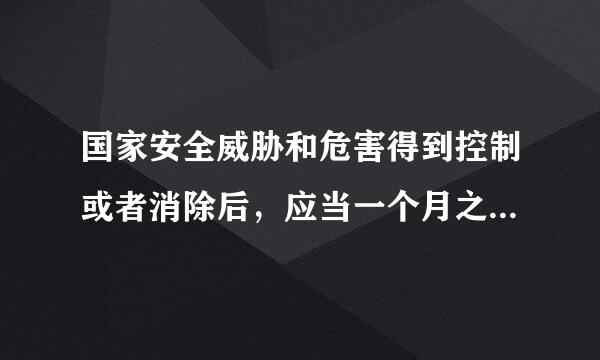 国家安全威胁和危害得到控制或者消除后，应当一个月之后解除管控处置措施，做好善后工作。