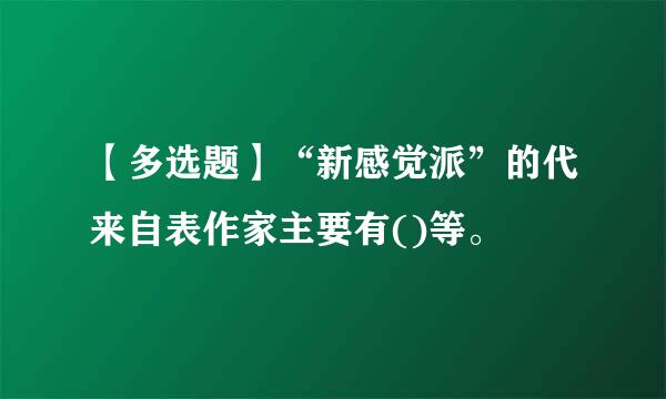 【多选题】“新感觉派”的代来自表作家主要有()等。