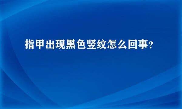 指甲出现黑色竖纹怎么回事？