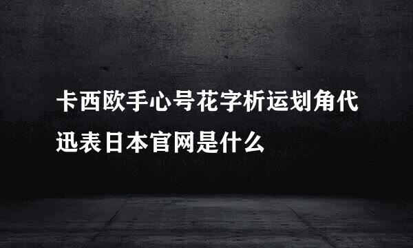 卡西欧手心号花字析运划角代迅表日本官网是什么