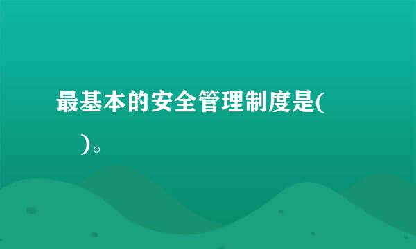 最基本的安全管理制度是(  )。