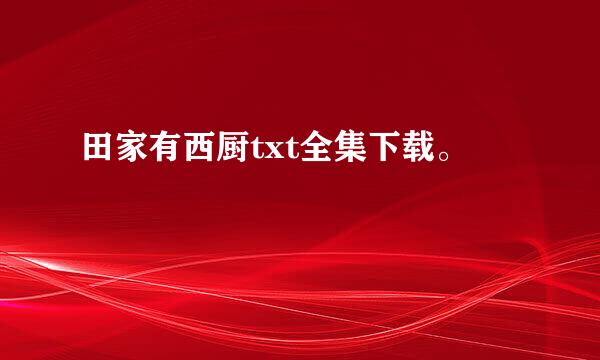 田家有西厨txt全集下载。