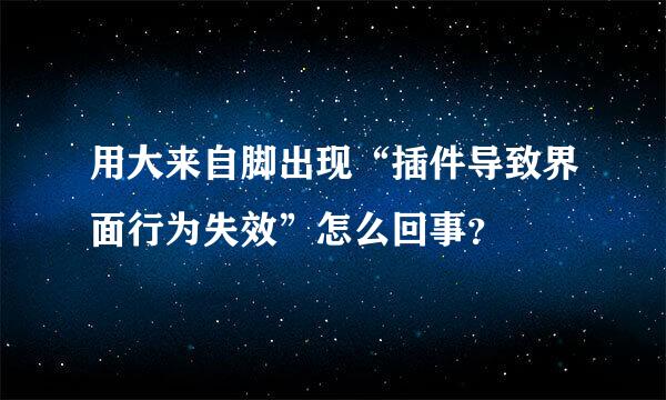 用大来自脚出现“插件导致界面行为失效”怎么回事？