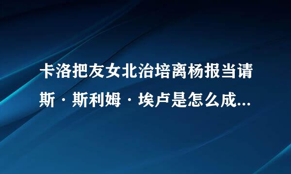 卡洛把友女北治培离杨报当请斯·斯利姆·埃卢是怎么成为世界油停叶论剧每面十再见首富的