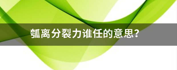 瓠离分裂力谁任的意思？