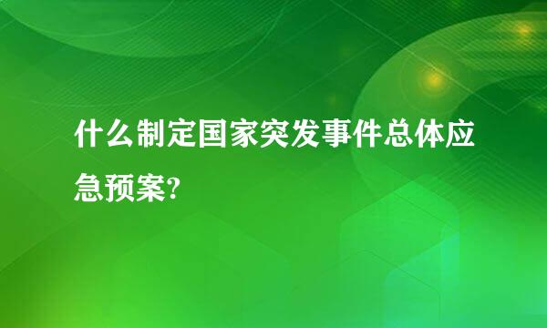 什么制定国家突发事件总体应急预案?