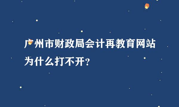 广州市财政局会计再教育网站为什么打不开？