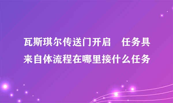 瓦斯琪尔传送门开启 任务具来自体流程在哪里接什么任务