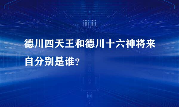 德川四天王和德川十六神将来自分别是谁？