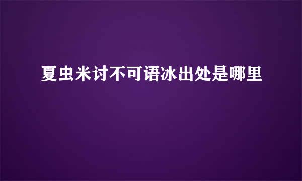 夏虫米讨不可语冰出处是哪里