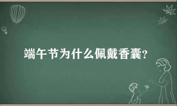 端午节为什么佩戴香囊？