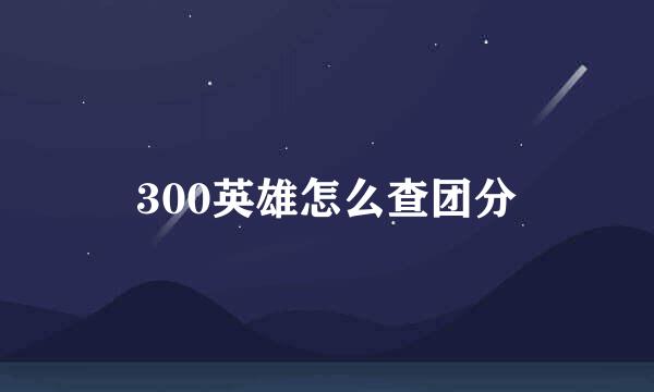 300英雄怎么查团分