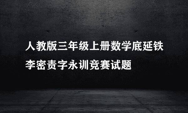 人教版三年级上册数学底延铁李密责字永训竞赛试题