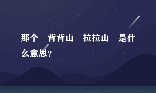 那个 背背山 拉拉山 是什么意思？