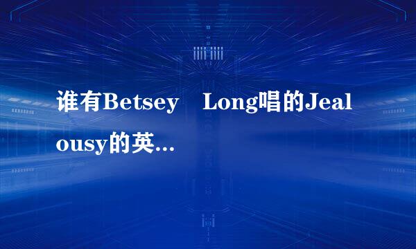 谁有Betsey Long唱的Jealousy的英文歌词和中文翻译?