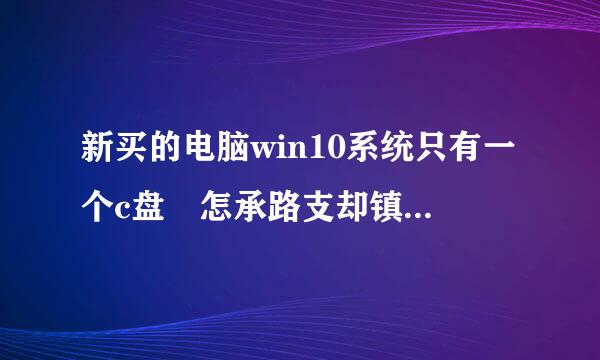 新买的电脑win10系统只有一个c盘 怎承路支却镇玉么在分区