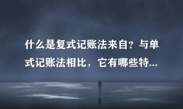 什么是复式记账法来自？与单式记账法相比，它有哪些特点？（基础会计学）