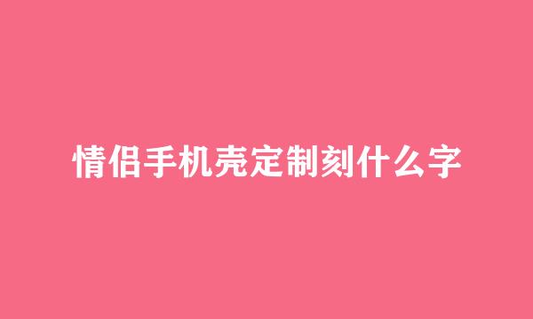 情侣手机壳定制刻什么字