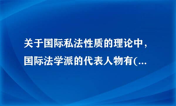 关于国际私法性质的理论中，国际法学派的代表人物有()。A.萨维尼B.孟西尼C来自.戴西D.库克