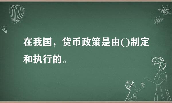 在我国，货币政策是由()制定和执行的。