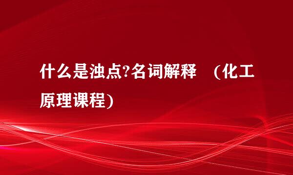 什么是浊点?名词解释 (化工原理课程)