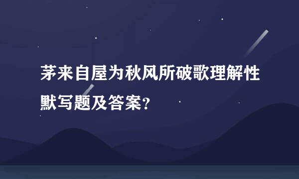 茅来自屋为秋风所破歌理解性默写题及答案？