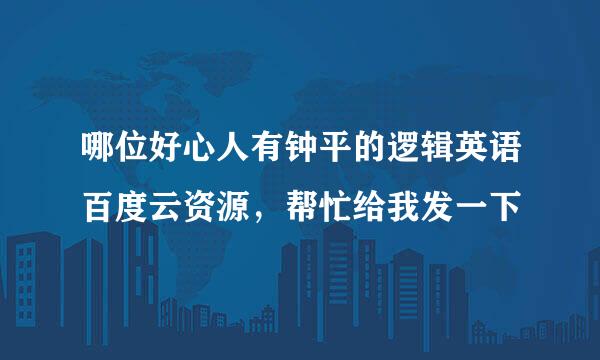 哪位好心人有钟平的逻辑英语百度云资源，帮忙给我发一下