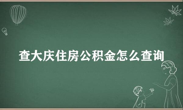 查大庆住房公积金怎么查询