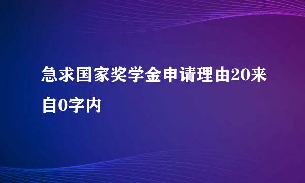 急求国家奖学金申请理由20来自0字内